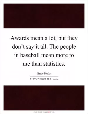 Awards mean a lot, but they don’t say it all. The people in baseball mean more to me than statistics Picture Quote #1