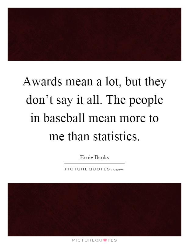 Awards mean a lot, but they don't say it all. The people in baseball mean more to me than statistics Picture Quote #1