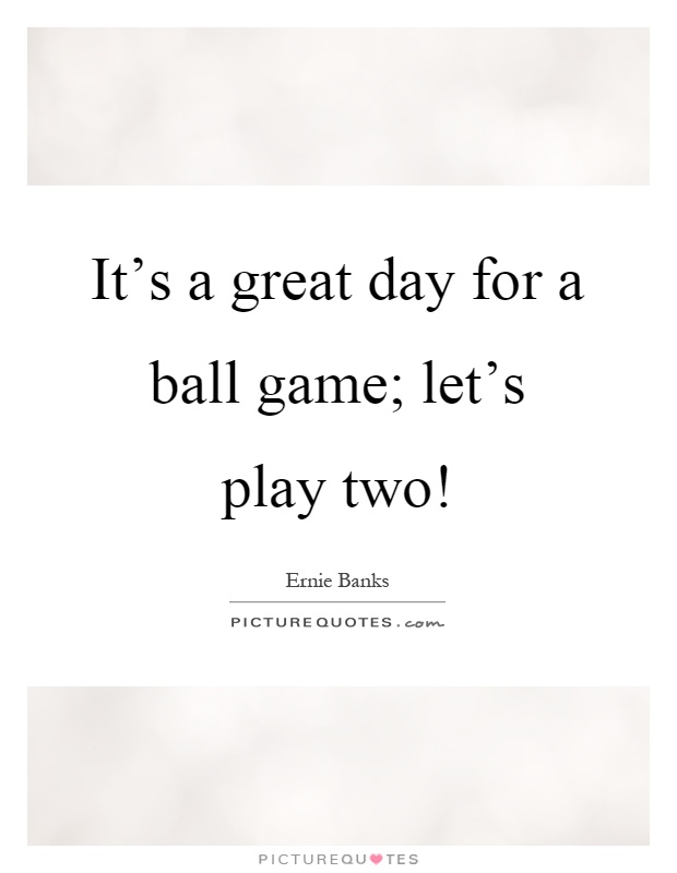 It's a great day for a ball game; let's play two! Picture Quote #1