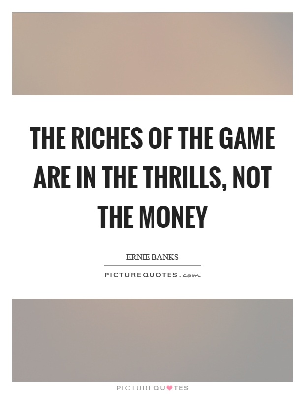 The riches of the game are in the thrills, not the money Picture Quote #1