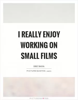I really enjoy working on small films Picture Quote #1