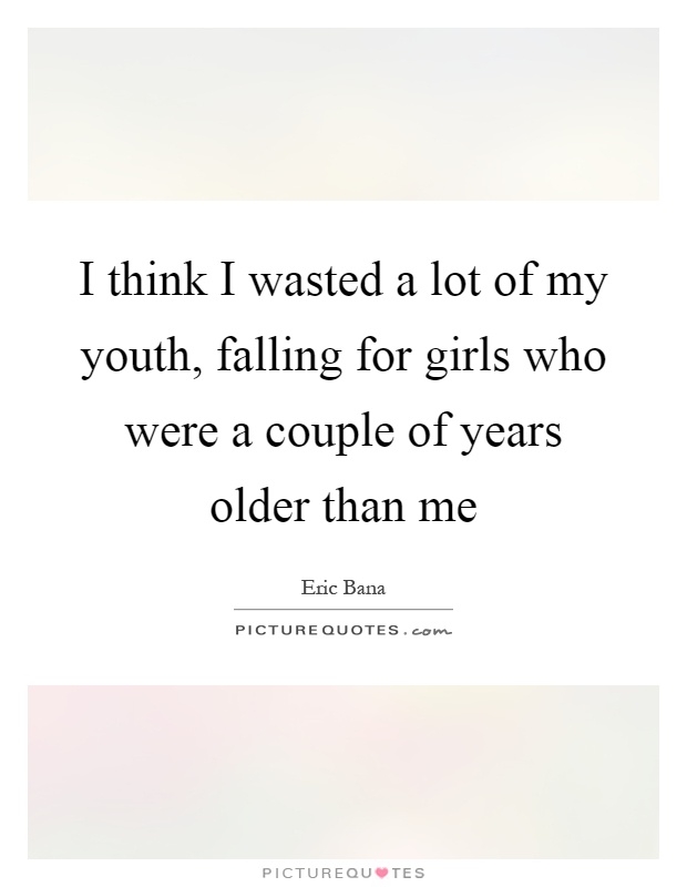 I think I wasted a lot of my youth, falling for girls who were a couple of years older than me Picture Quote #1