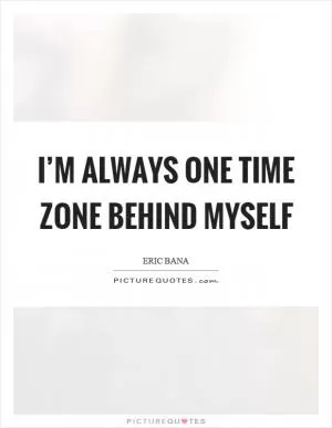 I’m always one time zone behind myself Picture Quote #1