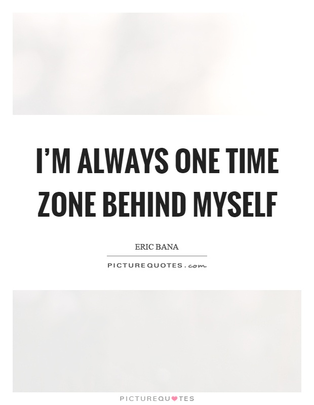 I'm always one time zone behind myself Picture Quote #1
