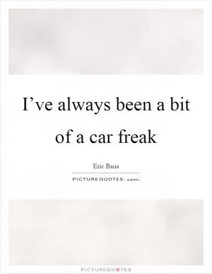 I’ve always been a bit of a car freak Picture Quote #1