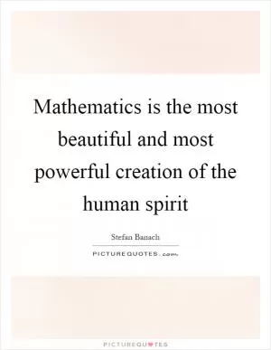 Mathematics is the most beautiful and most powerful creation of the human spirit Picture Quote #1