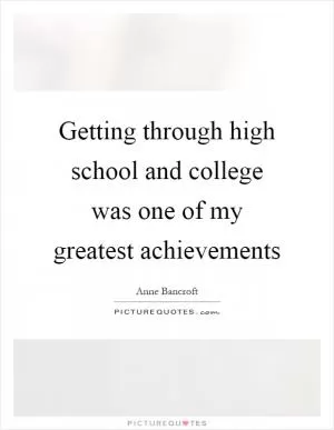 Getting through high school and college was one of my greatest achievements Picture Quote #1