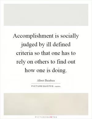 Accomplishment is socially judged by ill defined criteria so that one has to rely on others to find out how one is doing Picture Quote #1