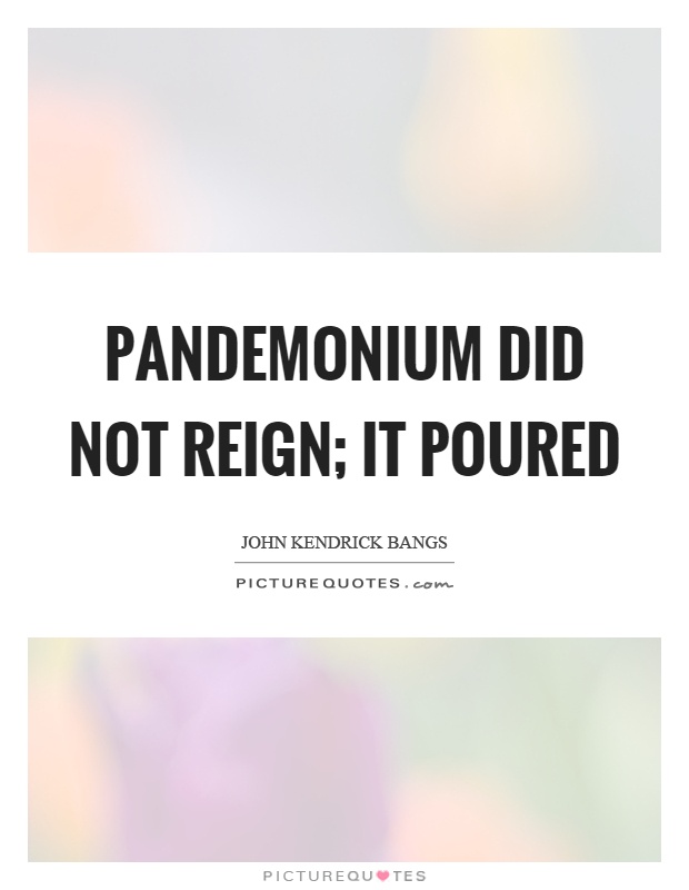 Pandemonium did not reign; it poured Picture Quote #1