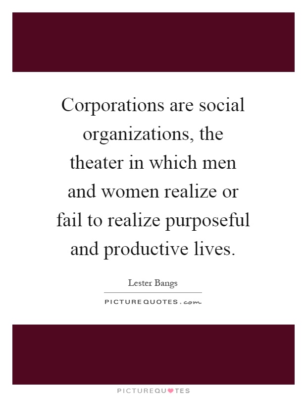 Corporations are social organizations, the theater in which men and women realize or fail to realize purposeful and productive lives Picture Quote #1