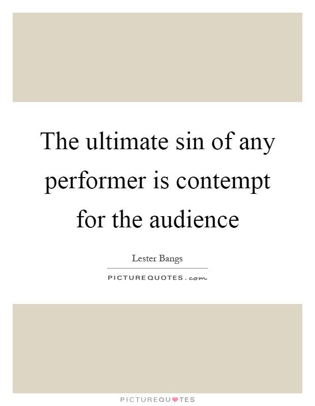 The ultimate sin of any performer is contempt for the audience Picture Quote #1