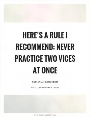 Here’s a rule I recommend: Never practice two vices at once Picture Quote #1