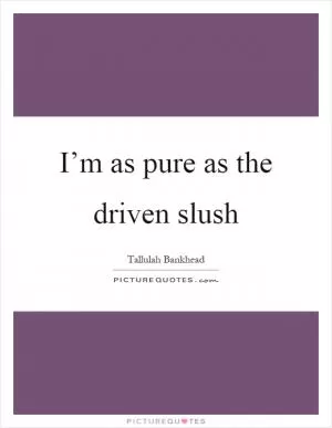 I’m as pure as the driven slush Picture Quote #1