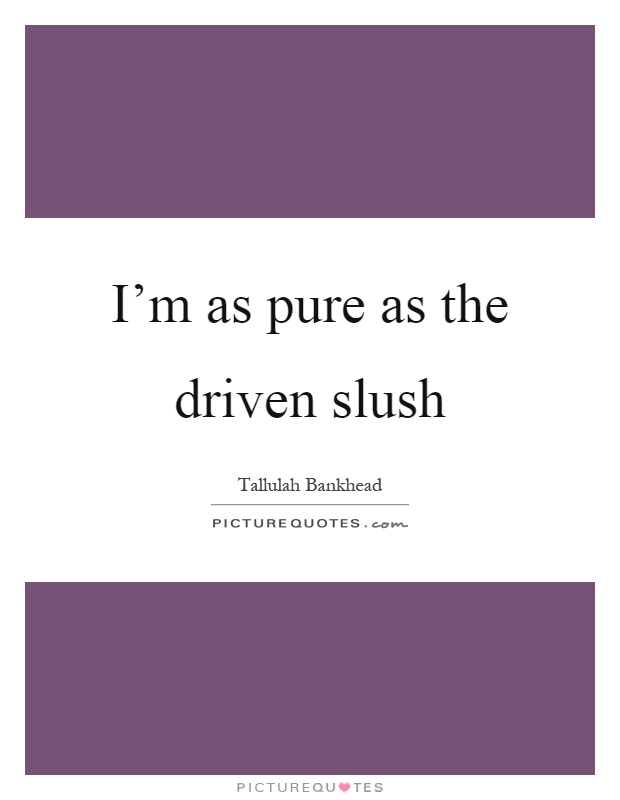 I'm as pure as the driven slush Picture Quote #1