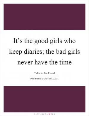 It’s the good girls who keep diaries; the bad girls never have the time Picture Quote #1
