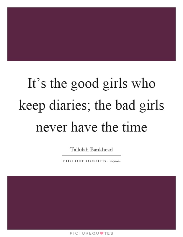 It's the good girls who keep diaries; the bad girls never have the time Picture Quote #1