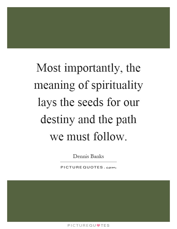 Most importantly, the meaning of spirituality lays the seeds for our destiny and the path we must follow Picture Quote #1