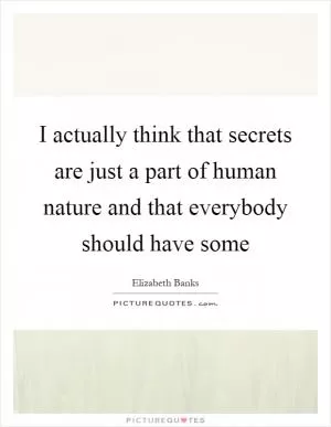 I actually think that secrets are just a part of human nature and that everybody should have some Picture Quote #1