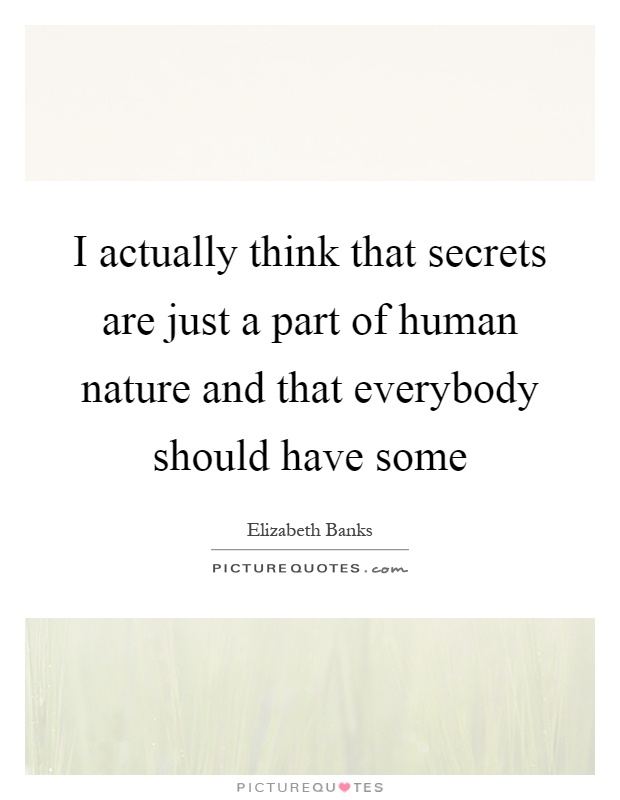 I actually think that secrets are just a part of human nature and that everybody should have some Picture Quote #1