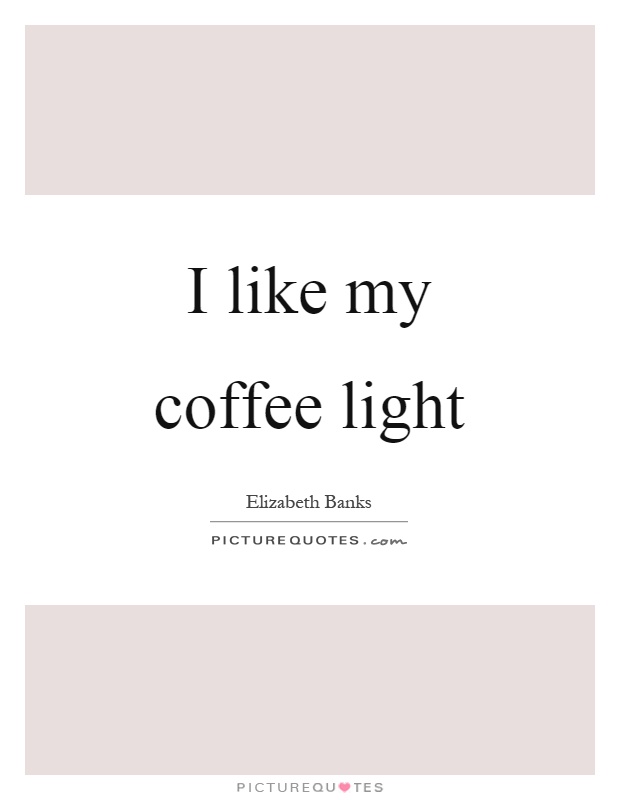 I like my coffee light Picture Quote #1