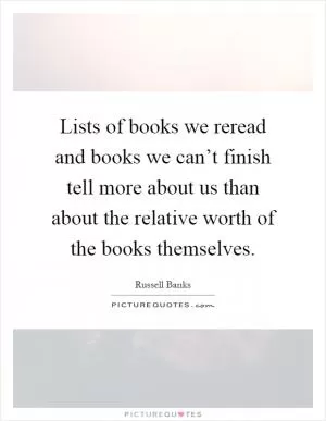 Lists of books we reread and books we can’t finish tell more about us than about the relative worth of the books themselves Picture Quote #1