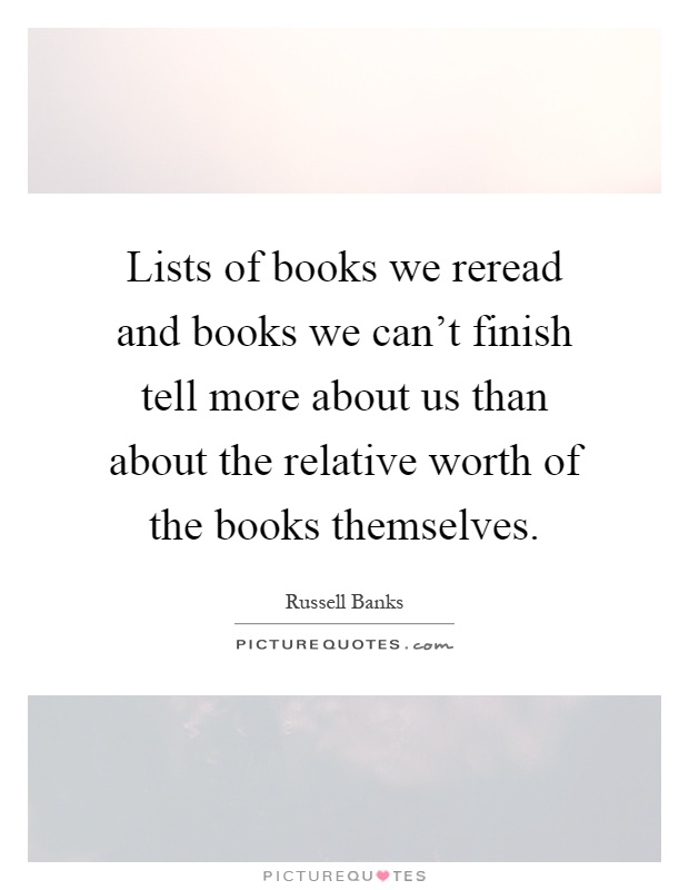 Lists of books we reread and books we can't finish tell more about us than about the relative worth of the books themselves Picture Quote #1