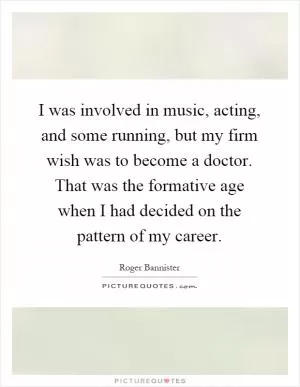 I was involved in music, acting, and some running, but my firm wish was to become a doctor. That was the formative age when I had decided on the pattern of my career Picture Quote #1