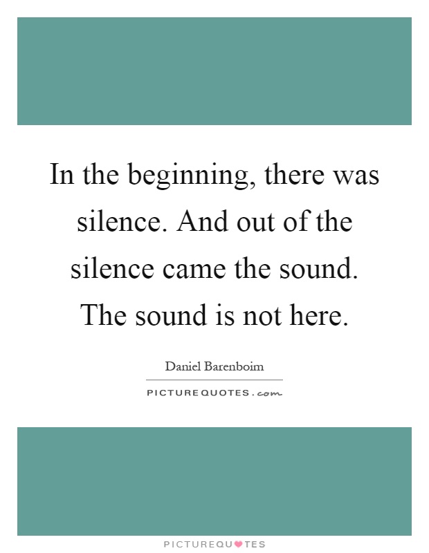 In the beginning, there was silence. And out of the silence came the sound. The sound is not here Picture Quote #1
