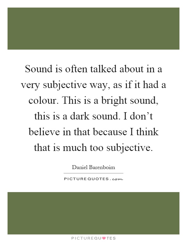 Sound is often talked about in a very subjective way, as if it had a colour. This is a bright sound, this is a dark sound. I don't believe in that because I think that is much too subjective Picture Quote #1