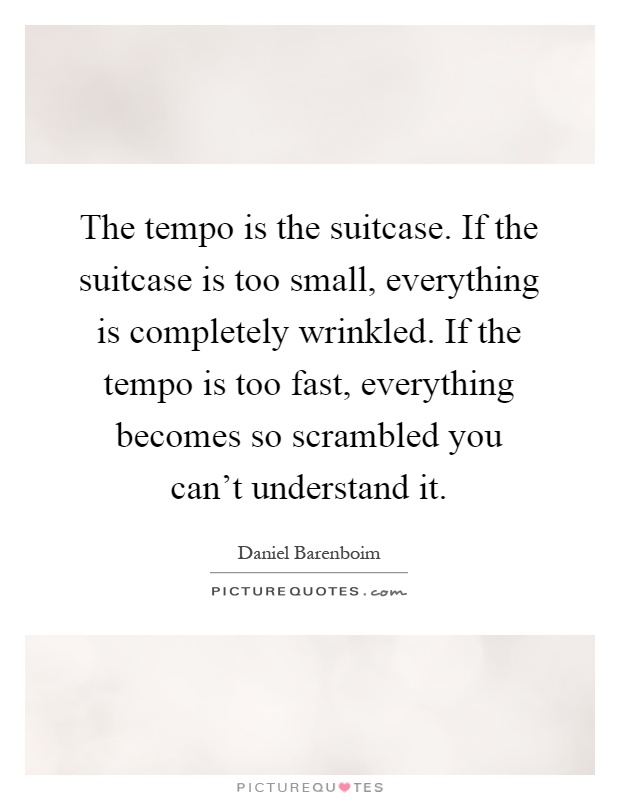The tempo is the suitcase. If the suitcase is too small, everything is completely wrinkled. If the tempo is too fast, everything becomes so scrambled you can't understand it Picture Quote #1