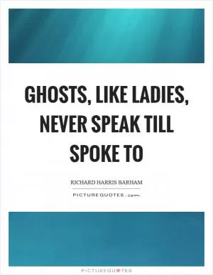 Ghosts, like ladies, never speak till spoke to Picture Quote #1