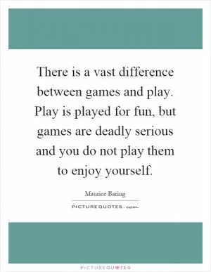 There is a vast difference between games and play. Play is played for fun, but games are deadly serious and you do not play them to enjoy yourself Picture Quote #1
