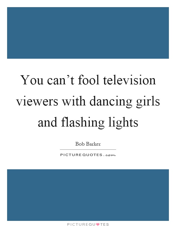 You can't fool television viewers with dancing girls and flashing lights Picture Quote #1