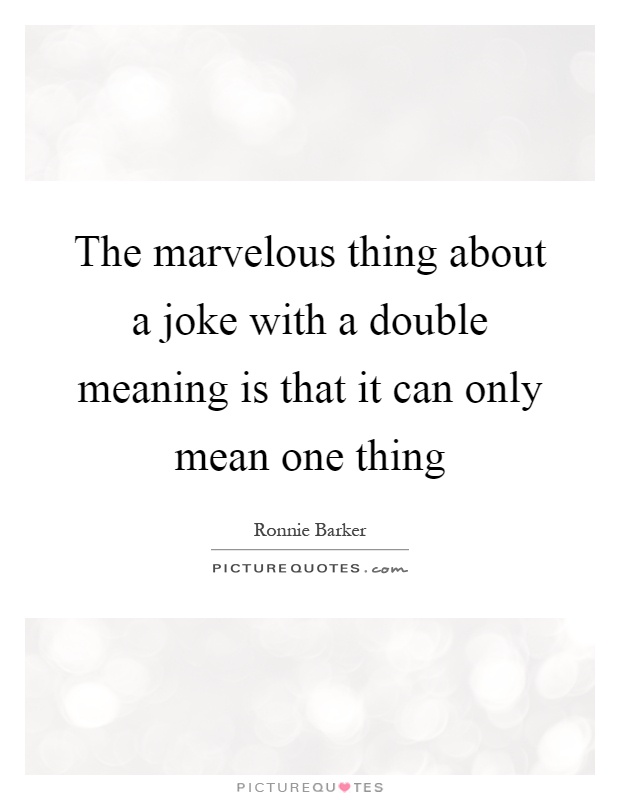 The marvelous thing about a joke with a double meaning is that it can only mean one thing Picture Quote #1