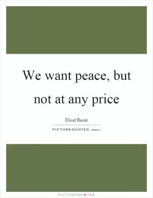 We want peace, but not at any price Picture Quote #1