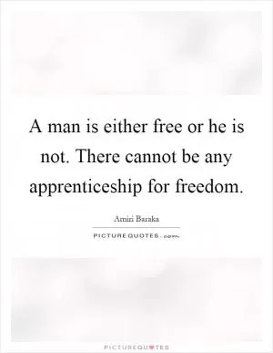 A man is either free or he is not. There cannot be any apprenticeship for freedom Picture Quote #1