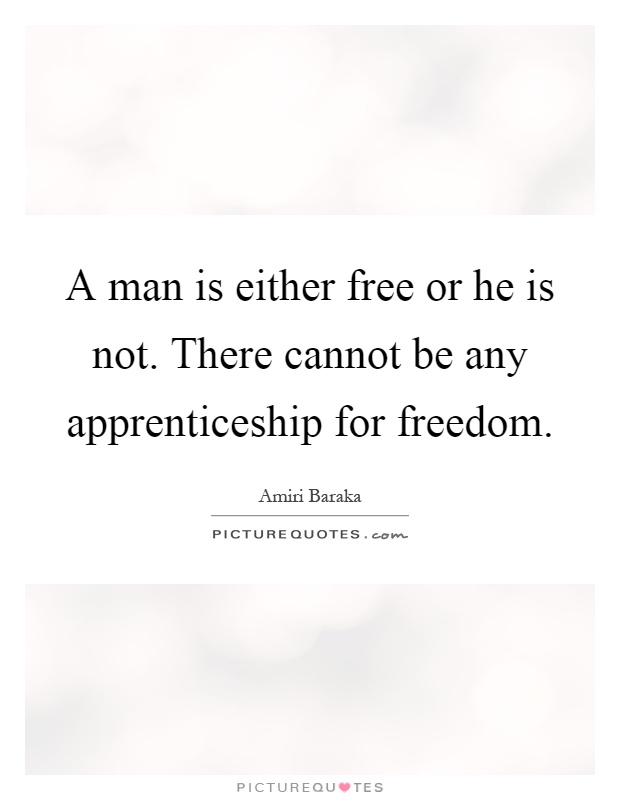 A man is either free or he is not. There cannot be any apprenticeship for freedom Picture Quote #1