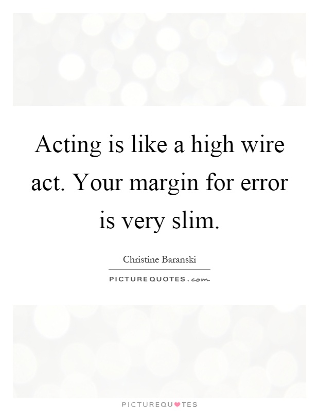 Acting is like a high wire act. Your margin for error is very slim Picture Quote #1