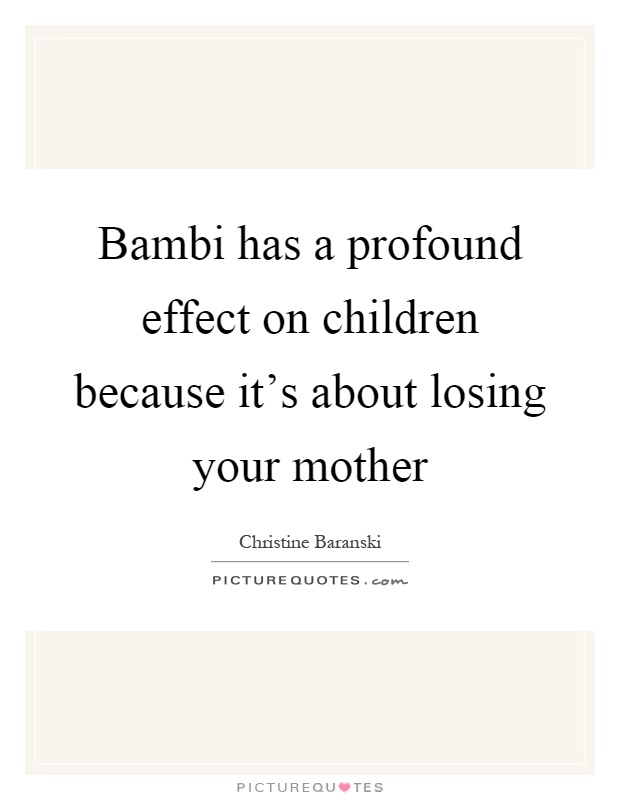 Bambi has a profound effect on children because it's about losing your mother Picture Quote #1