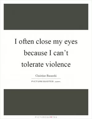 I often close my eyes because I can’t tolerate violence Picture Quote #1