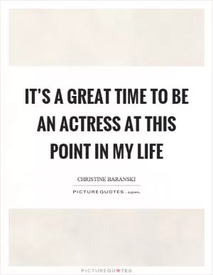 It’s a great time to be an actress at this point in my life Picture Quote #1