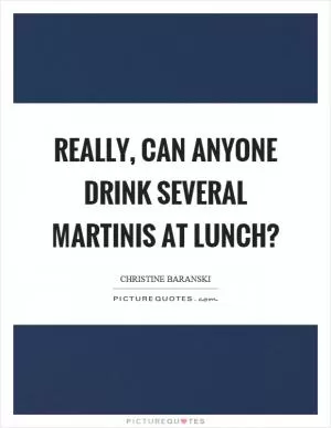 Really, can anyone drink several martinis at lunch? Picture Quote #1