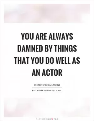 You are always damned by things that you do well as an actor Picture Quote #1