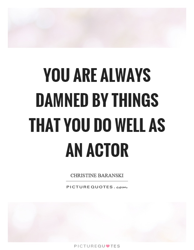 You are always damned by things that you do well as an actor Picture Quote #1