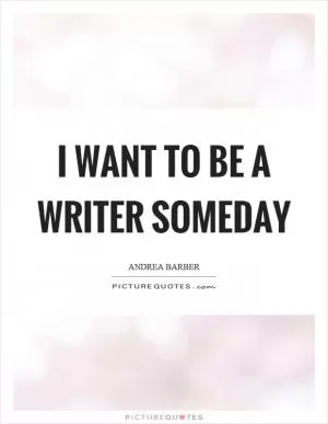 I want to be a writer someday Picture Quote #1