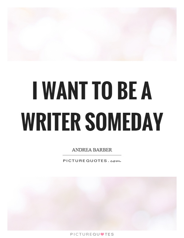 I want to be a writer someday Picture Quote #1