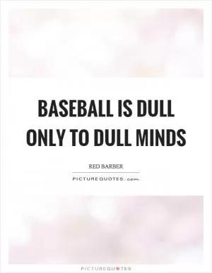 Baseball is dull only to dull minds Picture Quote #1