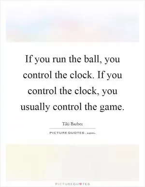 If you run the ball, you control the clock. If you control the clock, you usually control the game Picture Quote #1
