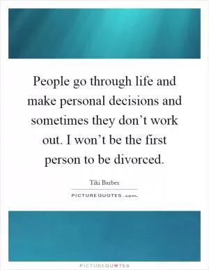 People go through life and make personal decisions and sometimes they don’t work out. I won’t be the first person to be divorced Picture Quote #1