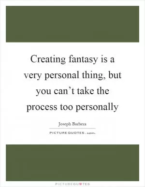 Creating fantasy is a very personal thing, but you can’t take the process too personally Picture Quote #1